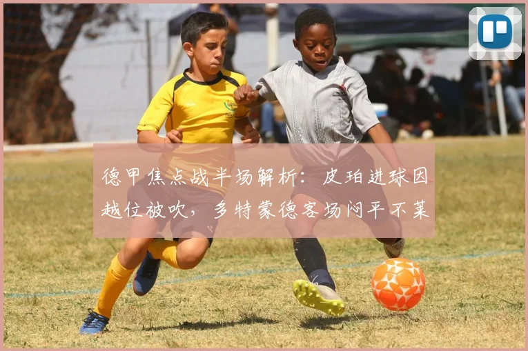 德甲焦点战半场解析：皮珀进球因越位被吹，多特蒙德客场闷平不莱梅