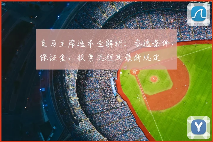 皇马主席选举全解析：参选条件、保证金、投票流程及最新规定