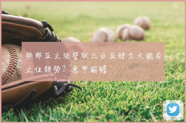 热那亚主场誓取三分亚特兰大能否止住颓势？意甲前瞻