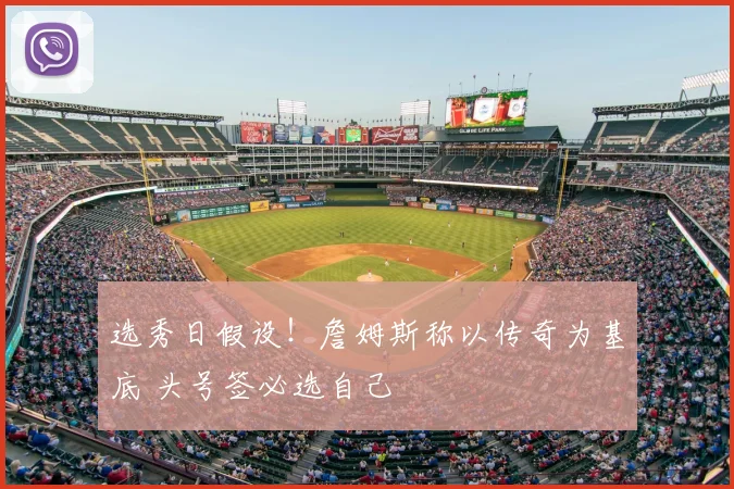 选秀日假设!詹姆斯称以传奇为基底 头号签必选自己