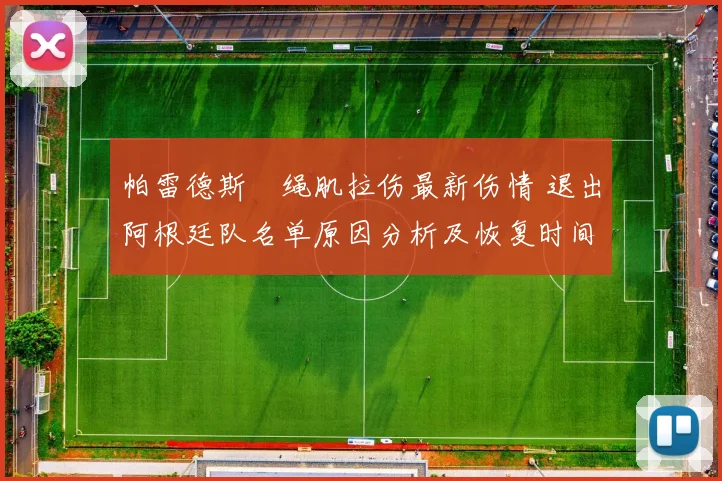 帕雷德斯腘绳肌拉伤最新伤情 退出阿根廷队名单原因分析及恢复时间预测