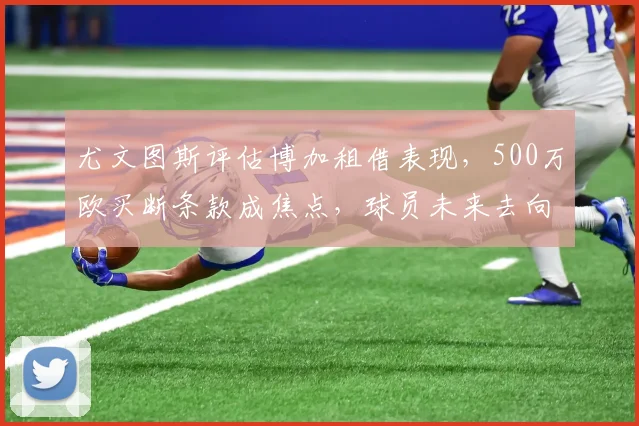 尤文图斯评估博加租借表现,500万欧买断条款成焦点,球员未来去向分析