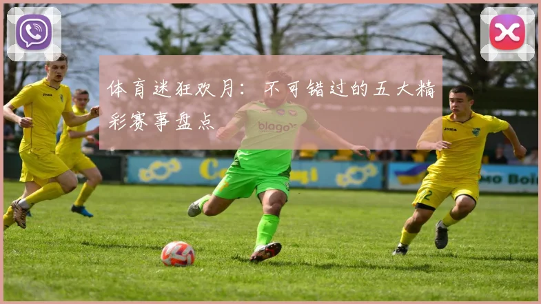 体育迷狂欢月：不可错过的五大精彩赛事盘点