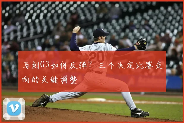 马刺G3如何反弹？三个决定比赛走向的关键调整