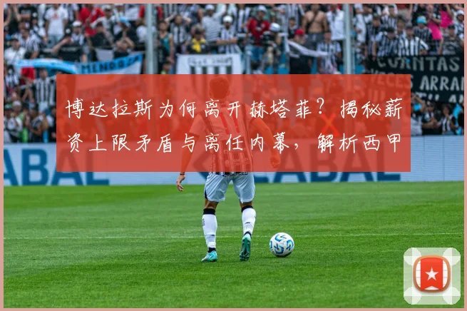 博达拉斯为何离开赫塔菲？揭秘薪资上限矛盾与离任内幕，解析西甲主帅变动与未来去向