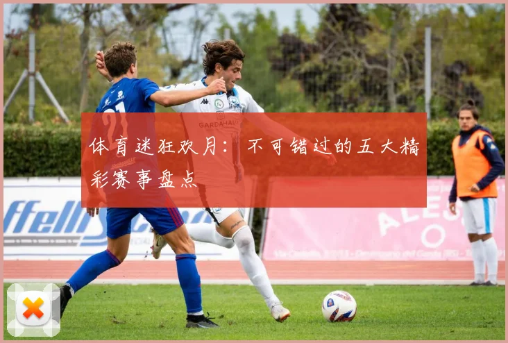 体育迷狂欢月:不可错过的五大精彩赛事盘点
